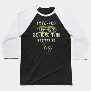 I Stopped Farming To Be Here This Better Be Good Baseball T-Shirt